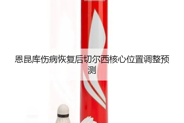 恩昆库伤病恢复后切尔西核心位置调整预测 - loltouzhu