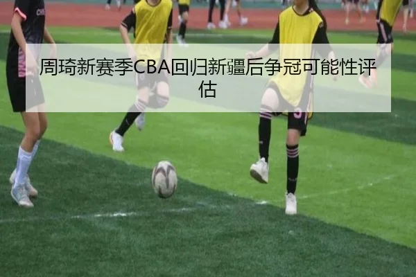 周琦新赛季CBA回归新疆后争冠可能性评估 - loltouzhu